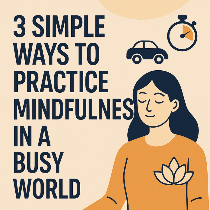 3 Simple Ways to Practice Mindfulness in a Busy World