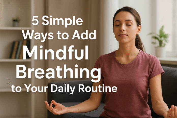 5 Simple Ways to Add Mindful Breathing to Your Daily Routine 5 Simple Ways to Add Mindful Breathing to Your Daily Routine