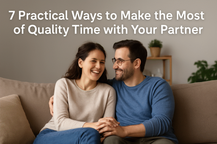 7 Practical Ways to Make the Most of Quality Time with Your Partner 7 Practical Ways to Make the Most of Quality Time with Your Partner