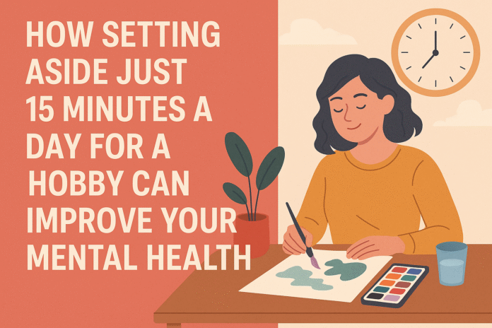 How Setting Aside Just 15 Minutes a Day for a Hobby Can Improve Your Mental Health How Setting Aside Just 15 Minutes a Day for a Hobby Can Improve Your Mental Health
